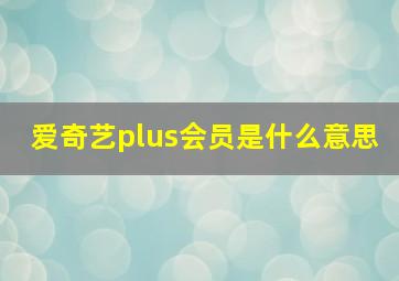 爱奇艺plus会员是什么意思