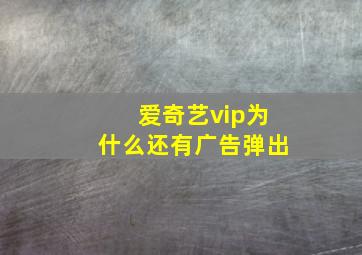 爱奇艺vip为什么还有广告弹出