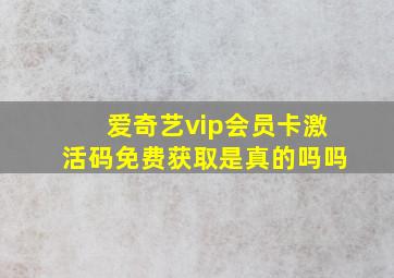 爱奇艺vip会员卡激活码免费获取是真的吗吗