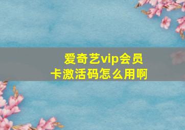 爱奇艺vip会员卡激活码怎么用啊