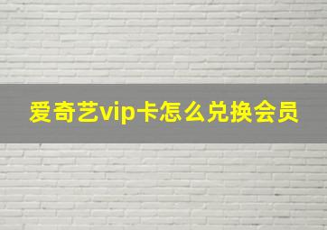 爱奇艺vip卡怎么兑换会员