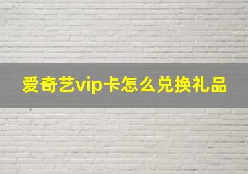 爱奇艺vip卡怎么兑换礼品