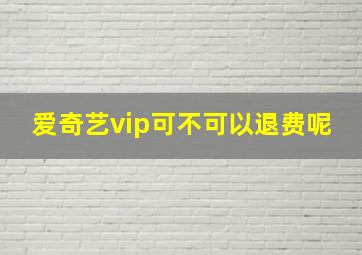 爱奇艺vip可不可以退费呢