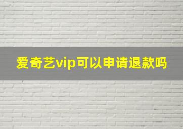 爱奇艺vip可以申请退款吗