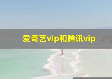 爱奇艺vip和腾讯vip