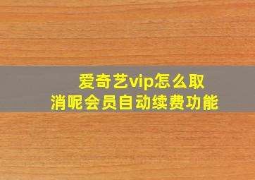 爱奇艺vip怎么取消呢会员自动续费功能