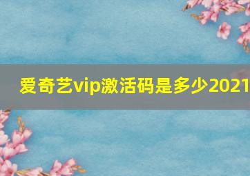 爱奇艺vip激活码是多少2021