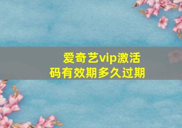 爱奇艺vip激活码有效期多久过期