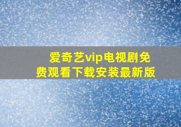 爱奇艺vip电视剧免费观看下载安装最新版