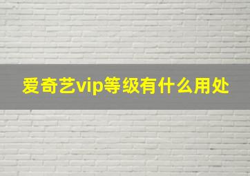 爱奇艺vip等级有什么用处