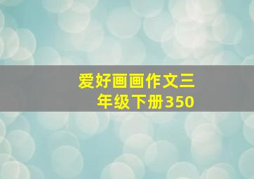 爱好画画作文三年级下册350