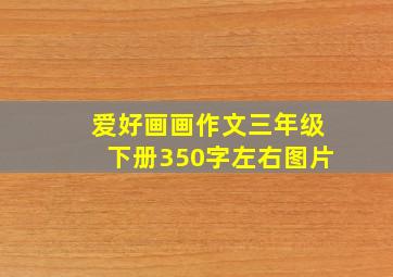 爱好画画作文三年级下册350字左右图片