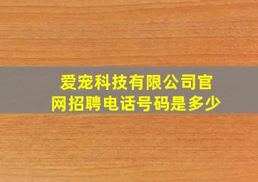 爱宠科技有限公司官网招聘电话号码是多少