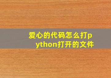 爱心的代码怎么打python打开的文件