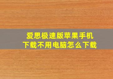 爱思极速版苹果手机下载不用电脑怎么下载