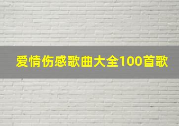 爱情伤感歌曲大全100首歌