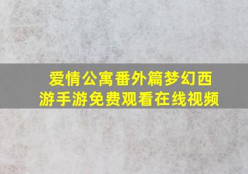 爱情公寓番外篇梦幻西游手游免费观看在线视频