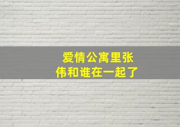 爱情公寓里张伟和谁在一起了