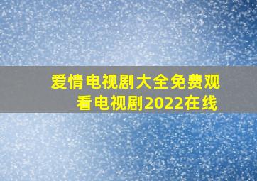 爱情电视剧大全免费观看电视剧2022在线