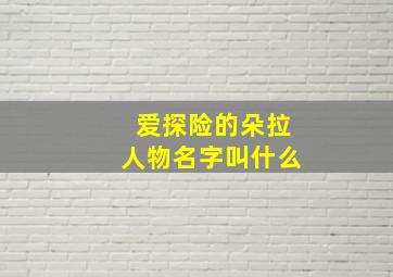 爱探险的朵拉人物名字叫什么