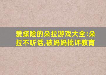 爱探险的朵拉游戏大全:朵拉不听话,被妈妈批评教育