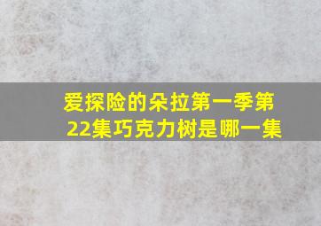 爱探险的朵拉第一季第22集巧克力树是哪一集