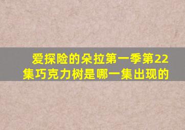 爱探险的朵拉第一季第22集巧克力树是哪一集出现的