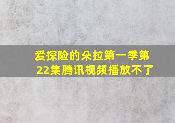 爱探险的朵拉第一季第22集腾讯视频播放不了