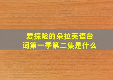 爱探险的朵拉英语台词第一季第二集是什么