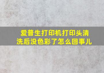 爱普生打印机打印头清洗后没色彩了怎么回事儿