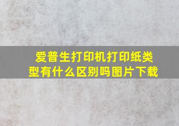 爱普生打印机打印纸类型有什么区别吗图片下载