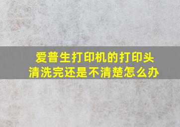 爱普生打印机的打印头清洗完还是不清楚怎么办