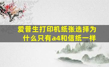 爱普生打印机纸张选择为什么只有a4和信纸一样