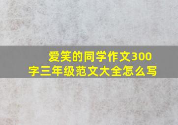 爱笑的同学作文300字三年级范文大全怎么写