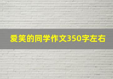 爱笑的同学作文350字左右