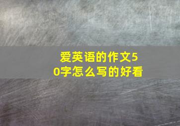 爱英语的作文50字怎么写的好看