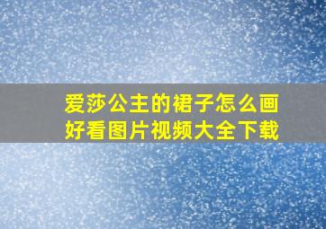 爱莎公主的裙子怎么画好看图片视频大全下载