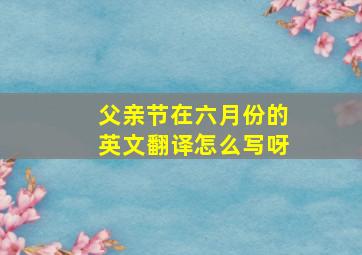 父亲节在六月份的英文翻译怎么写呀