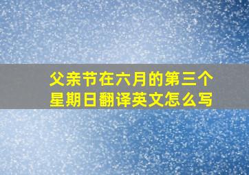 父亲节在六月的第三个星期日翻译英文怎么写