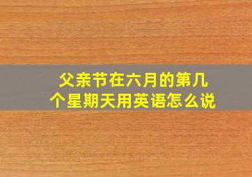 父亲节在六月的第几个星期天用英语怎么说