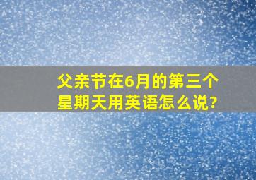 父亲节在6月的第三个星期天用英语怎么说?