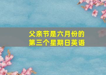 父亲节是六月份的第三个星期日英语