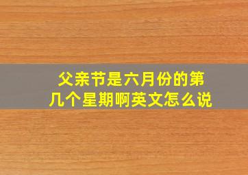 父亲节是六月份的第几个星期啊英文怎么说