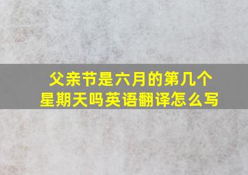 父亲节是六月的第几个星期天吗英语翻译怎么写