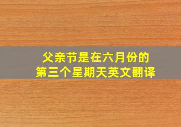 父亲节是在六月份的第三个星期天英文翻译