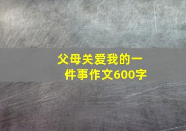 父母关爱我的一件事作文600字