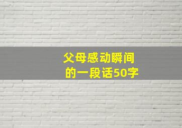 父母感动瞬间的一段话50字