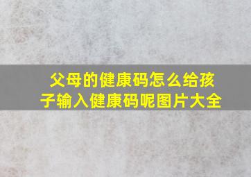 父母的健康码怎么给孩子输入健康码呢图片大全