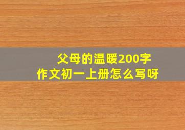 父母的温暖200字作文初一上册怎么写呀