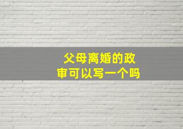 父母离婚的政审可以写一个吗